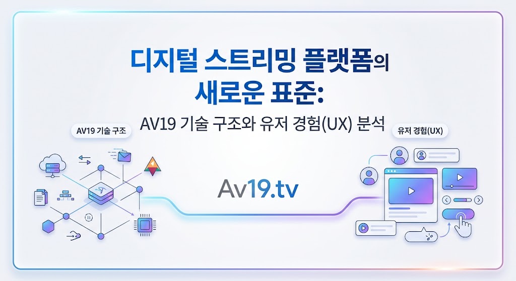 디지털 스트리밍 플랫폼의 새로운 표준: AV19 기술 구조와 유저 경험(UX) 분석